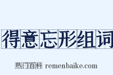 得意忘形组词是什么意思的图片